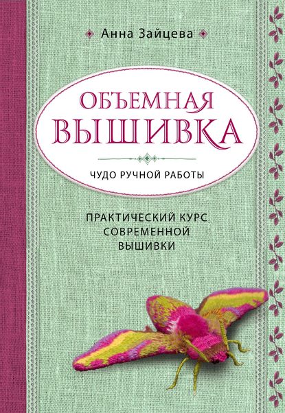 Объемная вышивка. Чудо ручной работы. Практический курс современной вышивки - Анна Зайцева