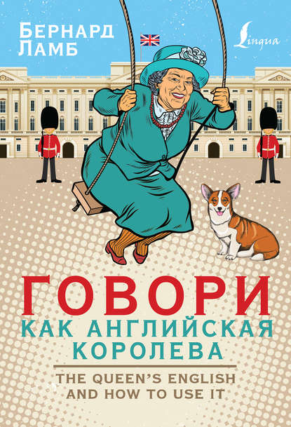 Говори как английская королева / The Queen’s English and how to use it - Бернард Ламб