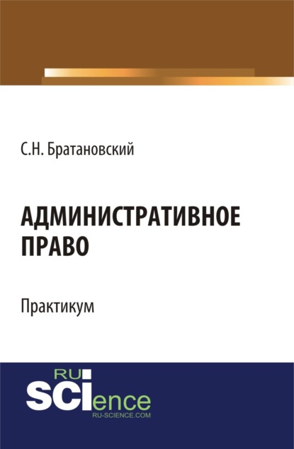 Административное право. Практикум. (Бакалавриат, Специалитет). Учебное пособие. — Сергей Николаевич Братановский