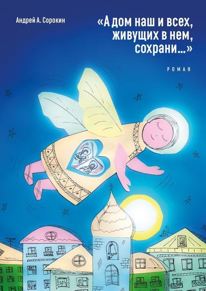 «А дом наш и всех, живущих в нем, сохрани…». Роман - Андрей А. Сорокин