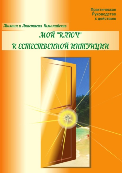 Мой «ключ» к естественной интуиции. Практическое Руководство к действию - Анастасия Гималайская