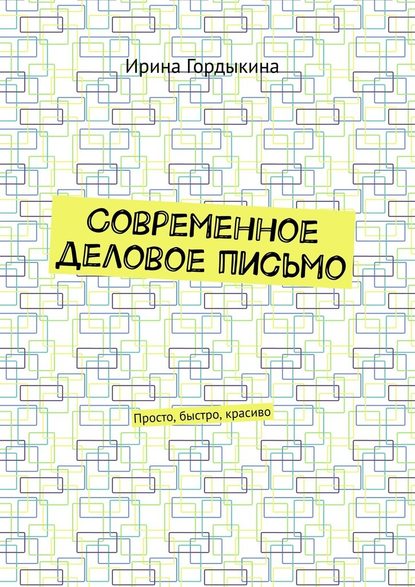 Современное деловое письмо. Просто, быстро, красиво - Ирина Гордыкина