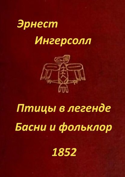 Птицы в легенде. Басни и фольклор - Эрнест Ингерсолл