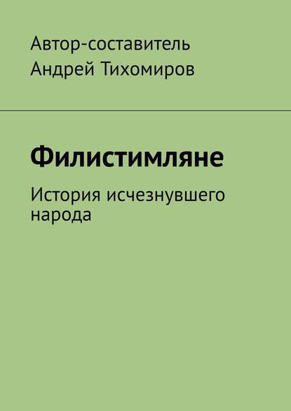 Филистимляне. История исчезнувшего народа — Андрей Тихомиров