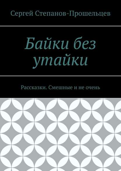 Байки без утайки. Рассказки. Смешные и не очень - Сергей Степанов-Прошельцев