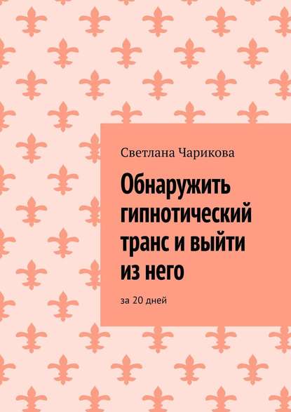 Обнаружить гипнотический транс и выйти из него. За 20 дней - Светлана Чарикова