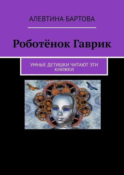 Роботёнок Гаврик. Умные детишки читают эти книжки - Алевтина Бартова