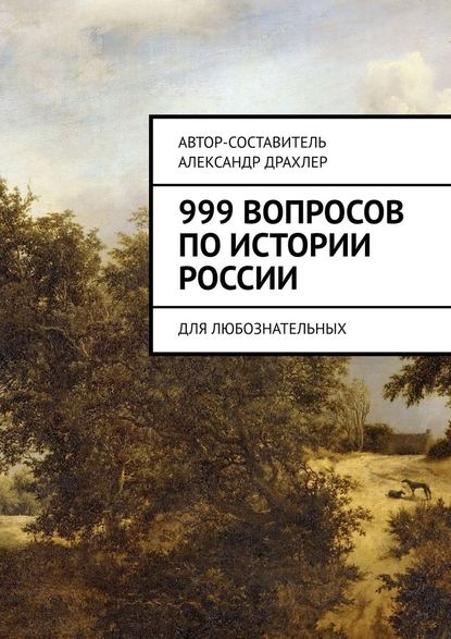 999 вопросов по истории России. Для любознательных — Александр Борисович Драхлер