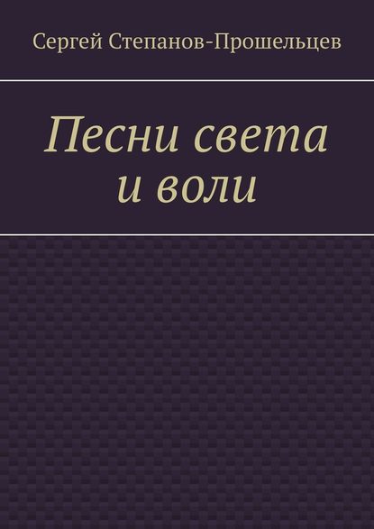 Песни света и воли. Стихи разных лет - Сергей Степанов-Прошельцев