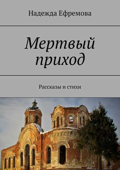 Мертвый приход. Рассказы и стихи - Надежда Ефремова