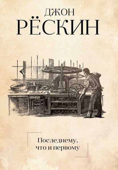 Последнему, что и первому. Четыре очерка основных принципов политической экономии - Джон Рёскин