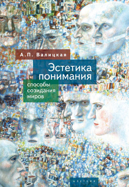 Эстетика понимания. Способы созидания миров - А. П. Валицкая