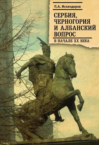 Сербия, Черногория и Албанский вопрос в начале XX века - П. А. Искендеров