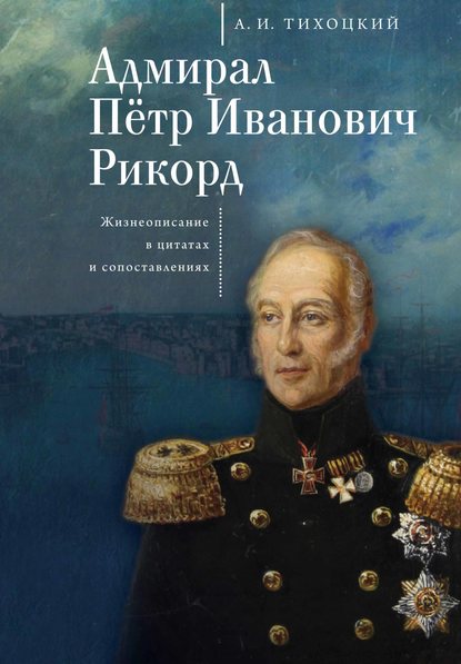 Адмирал Пётр Иванович Рикорд. Жизнеописание в цитатах и сопоставлениях - А. И. Тихоцкий