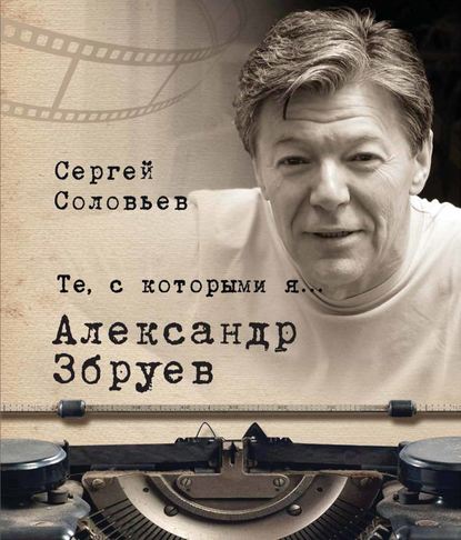 Те, с которыми я… Александр Збруев - Сергей Александрович Соловьев