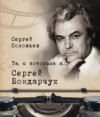 Те, с которыми я… Сергей Бондарчук - Сергей Александрович Соловьев