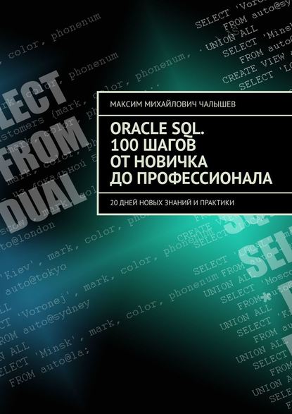 Oracle SQL. 100 шагов от новичка до профессионала. 20 дней новых знаний и практики - Максим Михайлович Чалышев