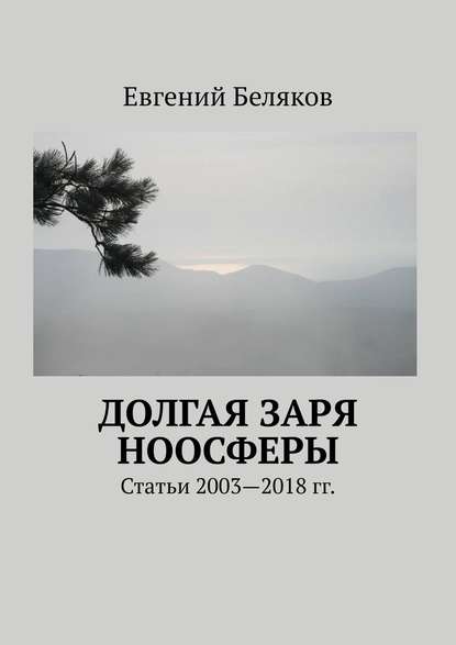 Долгая заря Ноосферы. Статьи 2003-2018 гг. - Евгений Беляков