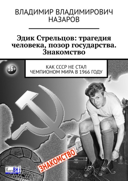 Эдик Стрельцов: трагедия человека, позор государства. Знакомство. Как СССР НЕ стал чемпионом мира в 1966 году — Владимир Назаров