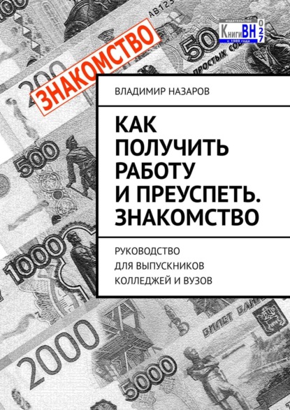 Как получить работу и преуспеть. Знакомство. Руководство для выпускников колледжей и вузов - Владимир Назаров