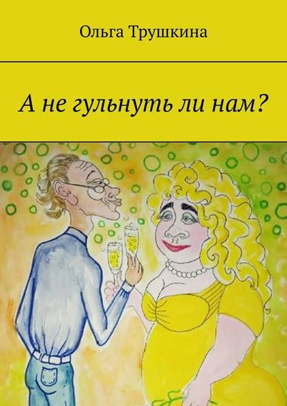 А не гульнуть ли нам? - Ольга Трушкина