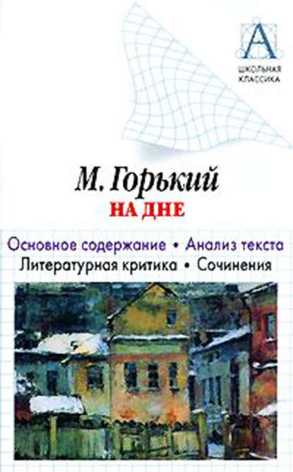 А. М. Горький «На дне». Основное содержание. Анализ текста. Литературная критика. Сочинения - И. О. Родин