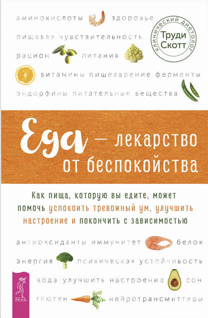 Еда – лекарство от беспокойства. Как пища, которую вы едите, может помочь успокоить тревожный ум - Труди Скотт