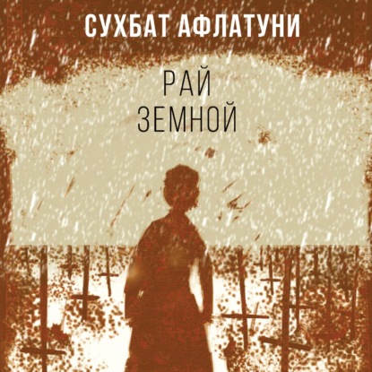 Рай земной - Сухбат Афлатуни