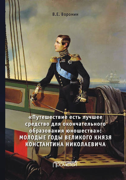 Путешествие есть лучшее средство для окончательного образования юношества. Молодые годы великого князя Константина Николаевича - В. Е. Воронин