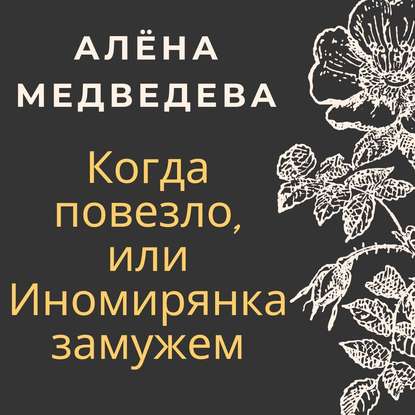 Когда повезло, или Иномирянка замужем - Алёна Медведева