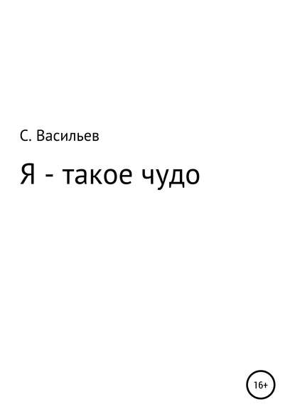 Я – такое чудо - Сергей Викторович Васильев