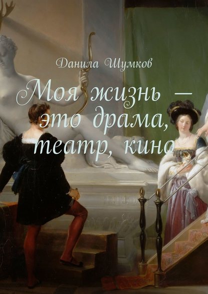 Моя жизнь – это драма, театр, кино. Стихи в прозе - Данила Викторович Шумков