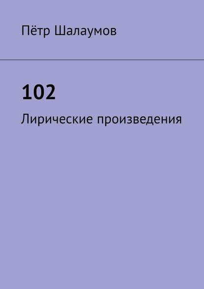 102. Лирические произведения - Пётр Александрович Шалаумов