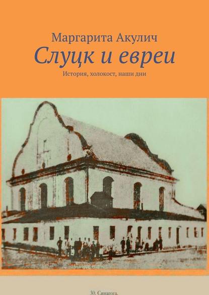 Слуцк и евреи. История, холокост, наши дни - Маргарита Акулич