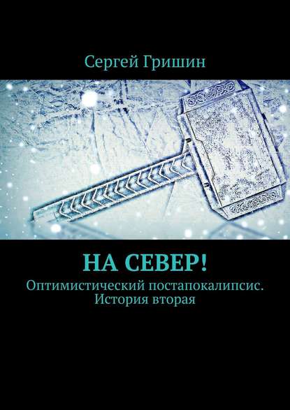 На север! Оптимистический постапокалипсис. История вторая - Сергей Гришин