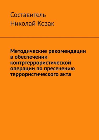 Методические рекомендации в обеспечении контртеррористической операции по пресечению террористического акта - Николай Козак