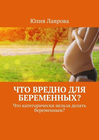 Что вредно для беременных? Что категорически нельзя делать беременным? - Юлия Лаврова