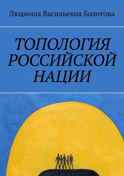 Топология российской нации - Людмила Васильевна Болотова