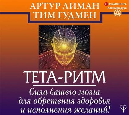 Тета-ритм. Сила вашего мозга для обретения здоровья и исполнения желаний! — Тим Гудмен