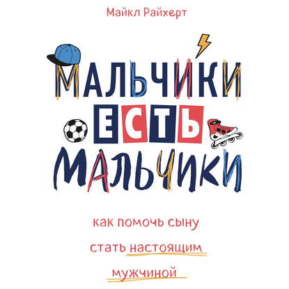 Мальчики есть мальчики. Как помочь сыну стать настоящим мужчиной - Майкл Райхерт