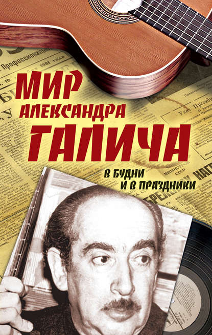 Мир Александра Галича. В будни и в праздники - Елена Бестужева