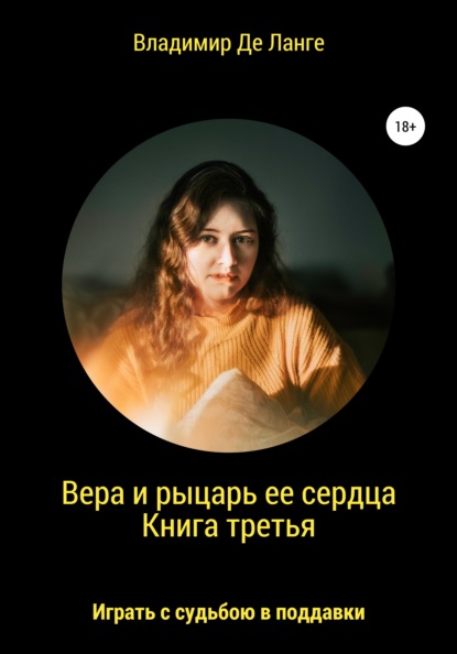 Вера и рыцарь ее сердца. Книга третья. Играть с судьбою в поддавки - Владимир Де Ланге