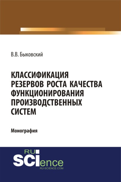 Классификация резервов роста качества функционирования производственных систем. (Бакалавриат, Магистратура). Монография. - Виктор Васильевич Быковский