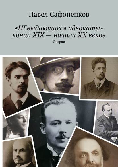 «НЕвыдающиеся адвокаты» конца XIX – начала XX веков. Очерки - Павел Сафоненков