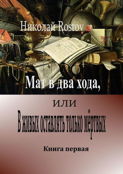 Мат в два хода, или В живых оставлять только мёртвых. Книга первая - Николай Rostov