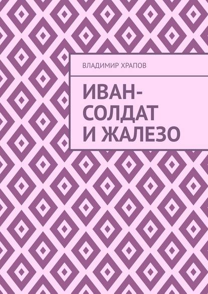 Иван-солдат и ЖаЛеЗо - Владимир Храпов