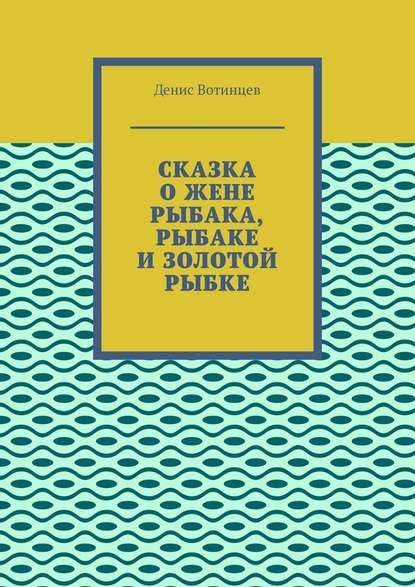 Сказка о жене рыбака, рыбаке и золотой рыбке - Денис Вотинцев