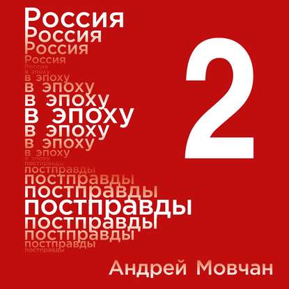 Россия в эпоху постправды: Здравый смысл против информационного шума. Том 2. Части 5-8 — Андрей Мовчан