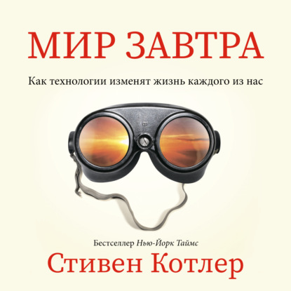 Мир завтра. Как технологии изменят жизнь каждого из нас - Стивен Котлер