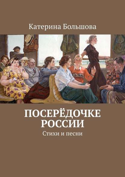 Посерёдочке России. Стихи и песни - Катерина Большова